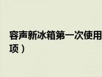 容聲新冰箱第一次使用注意事項(xiàng)（新冰箱第一次使用注意事項(xiàng)）