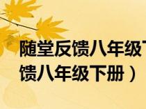 隨堂反饋八年級下冊英語答案2021(隨堂反饋八年級下冊) 隨堂反饋八年級下冊英語答案2021(隨堂反饋八年級下冊)