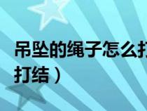 吊墜的繩子怎么打結(jié)四根線(xiàn)(吊墜的繩子怎么打結(jié)) 吊墜的繩子怎么打結(jié)四根線(xiàn)(吊墜的繩子怎么打結(jié))