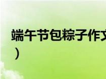 端午節(jié)包粽子作文700字（端午節(jié)包粽子作文）