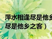 萍水相逢盡是他鄉(xiāng)之客是什么意思（萍水相逢盡是他鄉(xiāng)之客）