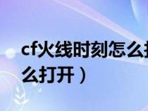 cf火線時刻怎么找不到2020（cf火線時刻怎么打開）