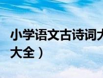 小學語文古詩詞大全部編版（小學語文古詩詞大全）