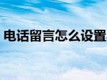 電話留言怎么設(shè)置小米（電話留言怎么設(shè)置）