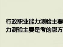 行政職業(yè)能力測驗主要是考的哪方面的知識點（行政職業(yè)能力測驗主要是考的哪方面的知識）