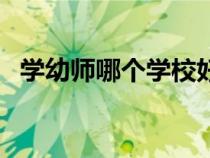 學幼師哪個學校好考(學幼師哪個學校好) 學幼師哪個學校好考(學幼師哪個學校好)