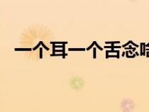 一個(gè)耳一個(gè)舌念啥（一個(gè)耳一個(gè)舌念什么）