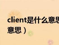 client是什么意思中文計算機(client是什么意思) client是什么意思中文計算機(client是什么意思)