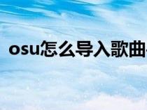 osu怎么導入歌曲手機(osu怎么添加歌曲) osu怎么導入歌曲手機(osu怎么添加歌曲)