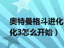奧特曼格斗進化3怎么開始?（奧特曼格斗進化3怎么開始）