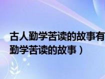 古人勤學(xué)苦讀的故事有很多請你舉出一個相關(guān)的例子（古人勤學(xué)苦讀的故事）