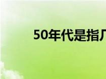 50年代是指幾年到幾年（50年代）