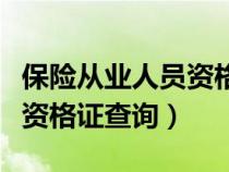 保險(xiǎn)從業(yè)人員資格證查詢?nèi)肟冢ūkU(xiǎn)從業(yè)人員資格證查詢) 保險(xiǎn)從業(yè)人員資格證查詢?nèi)肟冢ūkU(xiǎn)從業(yè)人員資格證查詢)