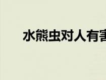 水熊蟲(chóng)對(duì)人有害嗎(水熊蟲(chóng)對(duì)人有害) 水熊蟲(chóng)對(duì)人有害嗎(水熊蟲(chóng)對(duì)人有害)