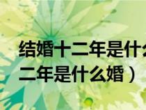 結婚十二年是什么婚?送老婆什么好（結婚十二年是什么婚）