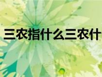 三農(nóng)指什么三農(nóng)什么意思（三農(nóng)指的是什么）