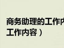 商務(wù)助理的工作內(nèi)容和崗位職責(zé)(商務(wù)助理的工作內(nèi)容) 商務(wù)助理的工作內(nèi)容和崗位職責(zé)(商務(wù)助理的工作內(nèi)容)