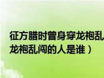 征方臘時曾身穿龍袍亂闖的人是誰提出的（征方臘時曾身穿龍袍亂闖的人是誰）