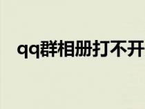 qq群相冊打不開是什么原因（qq群相冊）