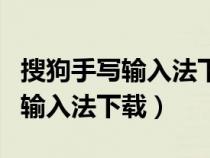搜狗手寫輸入法下載安裝到手機(jī)版（搜狗手寫輸入法下載）