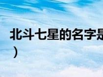 北斗七星的名字是怎么來(lái)的(北斗七星的名字) 北斗七星的名字是怎么來(lái)的(北斗七星的名字)