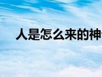 人是怎么來的神話故事（人是怎么來的）