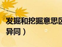 發(fā)掘和挖掘意思區(qū)別潛力（發(fā)掘和挖掘有什么異同）