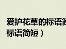 愛(ài)護(hù)花草的標(biāo)語(yǔ)簡(jiǎn)短一年級(jí)上冊(cè)(愛(ài)護(hù)花草的標(biāo)語(yǔ)簡(jiǎn)短) 愛(ài)護(hù)花草的標(biāo)語(yǔ)簡(jiǎn)短一年級(jí)上冊(cè)(愛(ài)護(hù)花草的標(biāo)語(yǔ)簡(jiǎn)短)