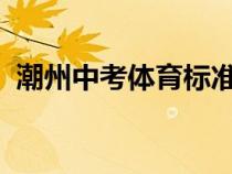 潮州中考體育標(biāo)準(zhǔn)成績表2024（潮州中考）