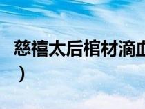 慈禧太后棺材滴血（慈禧的滿棺珍寶流向何處）