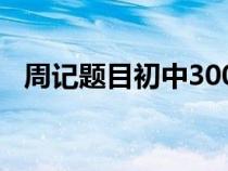 周記題目初中300字左右（周記題目初中）