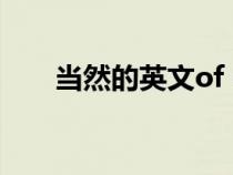 當(dāng)然的英文of course(當(dāng)然的英文) 當(dāng)然的英文of course(當(dāng)然的英文)