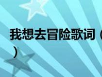 我想去冒險歌詞（我想去冒險不管一路多危險）