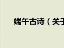 端午古詩(shī)(關(guān)于中國(guó)傳統(tǒng)節(jié)日的古詩(shī)) 端午古詩(shī)(關(guān)于中國(guó)傳統(tǒng)節(jié)日的古詩(shī))