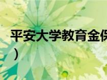 平安大學(xué)教育金保險可以取出來嗎（平安大學(xué)）