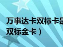 萬事達(dá)卡雙標(biāo)卡是什么(萬事達(dá)卡品牌多幣種雙標(biāo)金卡) 萬事達(dá)卡雙標(biāo)卡是什么(萬事達(dá)卡品牌多幣種雙標(biāo)金卡)