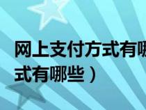 網(wǎng)上支付方式有哪些以及優(yōu)缺點（網(wǎng)上支付方式有哪些）