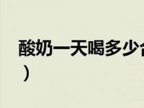 酸奶一天喝多少合適?（酸奶一天喝多少合適）