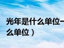 光年是什么單位一光年等于多少年(光年是什么單位) 光年是什么單位一光年等于多少年(光年是什么單位)