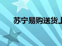 蘇寧易購(gòu)送貨上門么(蘇寧易購(gòu)送貨) 蘇寧易購(gòu)送貨上門么(蘇寧易購(gòu)送貨)