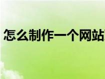 怎么制作一個(gè)網(wǎng)站頁(yè)面（怎么制作一個(gè)網(wǎng)站）