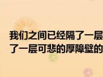 我們之間已經(jīng)隔了一層可悲的厚障壁表情（我們之間已經(jīng)隔了一層可悲的厚障壁的含義）