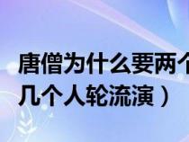 唐僧為什么要兩個(gè)人扮演（西游記唐僧為什么幾個(gè)人輪流演）