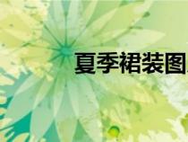 夏季裙裝圖片大全（夏季裙裝）