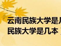 云南民族大學(xué)是幾本是985還是211呢（云南民族大學(xué)是幾本）