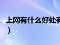 上網(wǎng)有什么好處有什么壞處（上網(wǎng)有什么好處）