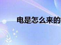 電是怎么來的視頻（電是怎么來的）