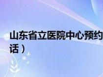 山東省立醫(yī)院中心預(yù)約掛號電話（山東省立醫(yī)院預(yù)約掛號電話）