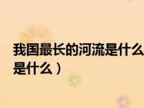 我國最長的河流是什么最大的湖泊是什么(我國最長的河流是什么) 我國最長的河流是什么最大的湖泊是什么(我國最長的河流是什么)