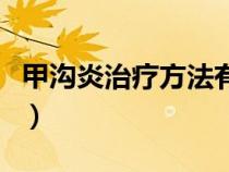 甲溝炎治療方法有哪些（甲溝炎自己治療方法）